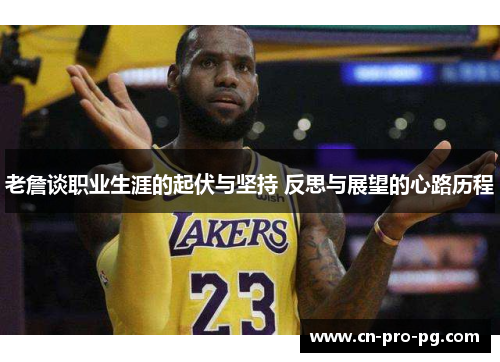 老詹谈职业生涯的起伏与坚持 反思与展望的心路历程