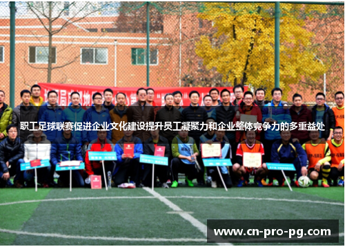 职工足球联赛促进企业文化建设提升员工凝聚力和企业整体竞争力的多重益处