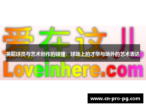 英超球员与艺术创作的碰撞：球场上的才华与场外的艺术表达