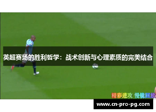 英超赛场的胜利哲学：战术创新与心理素质的完美结合