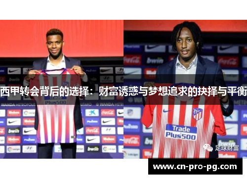 西甲转会背后的选择:财富诱惑与梦想追求的抉择与平衡 西甲转会背后的选择:财富诱惑与梦想追求的抉择与平衡
