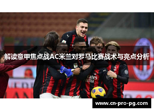 解读意甲焦点战AC米兰对罗马比赛战术与亮点分析