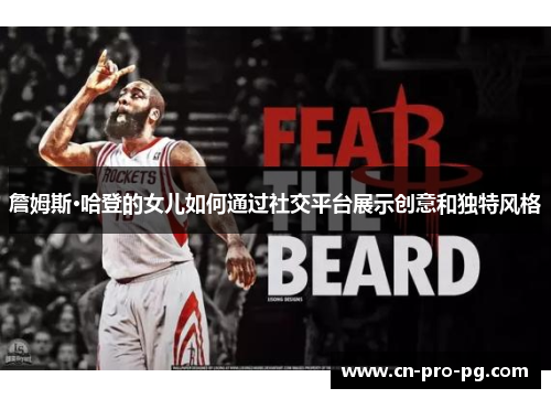 詹姆斯·哈登的女儿如何通过社交平台展示创意和独特风格 詹姆斯·哈登的女儿如何通过社交平台展示创意和独特风格