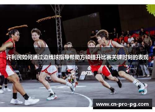 许利民如何通过边线球指导帮助方硕提升比赛关键时刻的表现