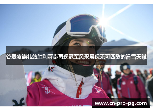 谷爱凌崇礼站胜利舞步再现冠军风采展现无可匹敌的滑雪天赋