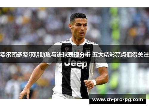 费尔南多费尔明助攻与进球表现分析 五大精彩亮点值得关注