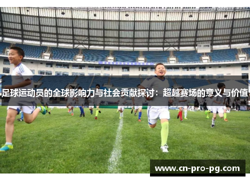 足球运动员的全球影响力与社会贡献探讨：超越赛场的意义与价值