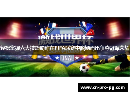 轻松掌握六大技巧助你在FIFA联赛中脱颖而出争夺冠军荣耀