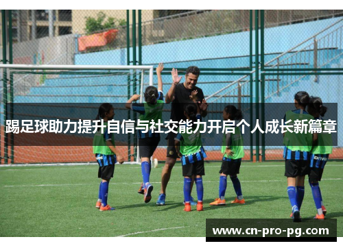 踢足球助力提升自信与社交能力开启个人成长新篇章 踢足球助力提升自信与社交能力开启个人成长新篇章