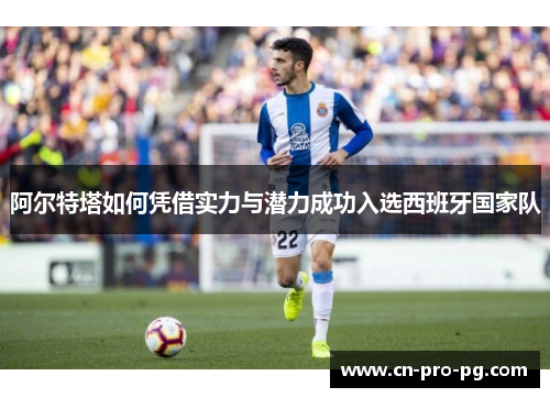 阿尔特塔如何凭借实力与潜力成功入选西班牙国家队 阿尔特塔如何凭借实力与潜力成功入选西班牙国家队