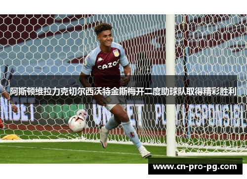 阿斯顿维拉力克切尔西沃特金斯梅开二度助球队取得精彩胜利