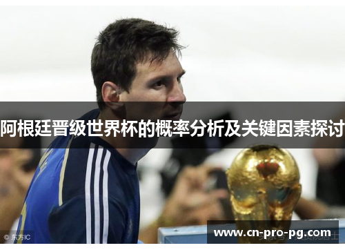 阿根廷晋级世界杯的概率分析及关键因素探讨