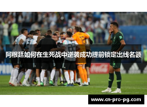 阿根廷如何在生死战中逆袭成功提前锁定出线名额 阿根廷如何在生死战中逆袭成功提前锁定出线名额