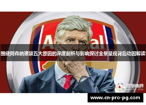 围绕阿森纳遭禁五大原因的深度剖析与影响探讨全景呈现背后动因解读