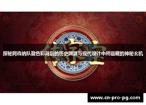 探秘阿森纳队徽色彩背后的历史渊源与现代设计中所蕴藏的神秘玄机 探秘阿森纳队徽色彩背后的历史渊源与现代设计中所蕴藏的神秘玄机