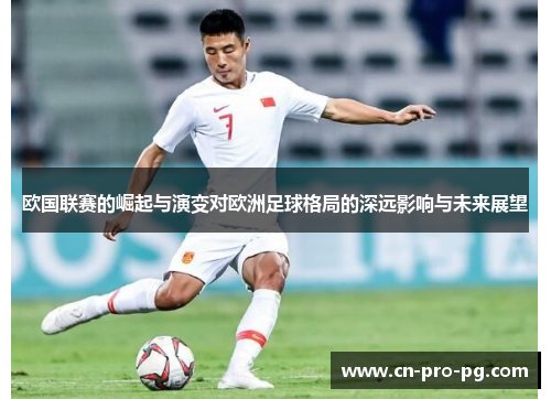欧国联赛的崛起与演变对欧洲足球格局的深远影响与未来展望