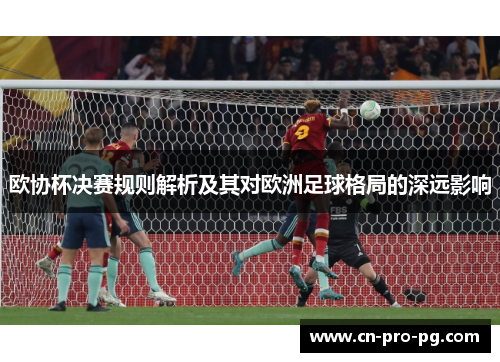 欧协杯决赛规则解析及其对欧洲足球格局的深远影响