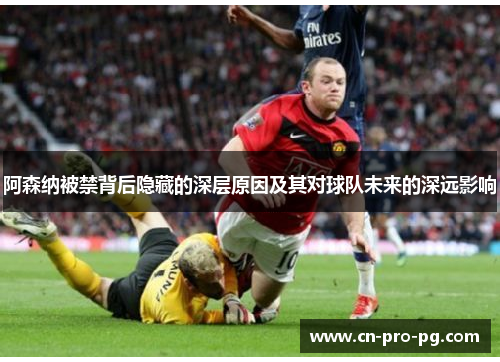 阿森纳被禁背后隐藏的深层原因及其对球队未来的深远影响 阿森纳被禁背后隐藏的深层原因及其对球队未来的深远影响