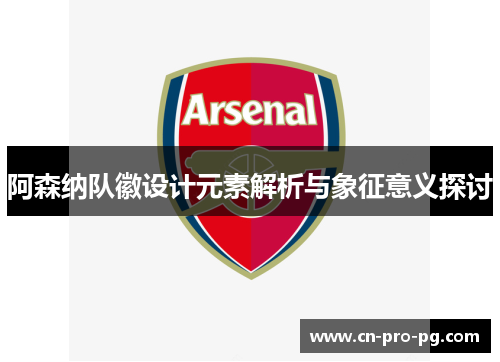 阿森纳队徽设计元素解析与象征意义探讨 阿森纳队徽设计元素解析与象征意义探讨