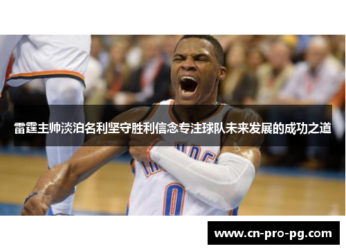 雷霆主帅淡泊名利坚守胜利信念专注球队未来发展的成功之道