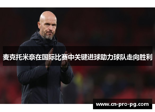 麦克托米奈在国际比赛中关键进球助力球队走向胜利