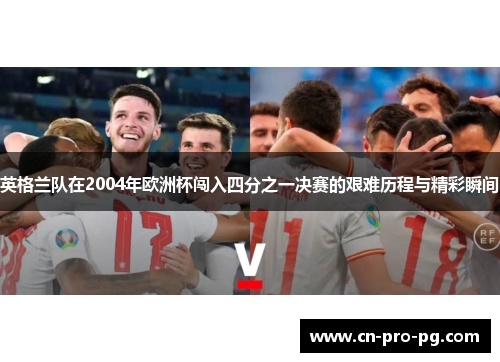 英格兰队在2004年欧洲杯闯入四分之一决赛的艰难历程与精彩瞬间 英格兰队在2004年欧洲杯闯入四分之一决赛的艰难历程与精彩瞬间