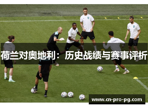 荷兰对奥地利：历史战绩与赛事评析