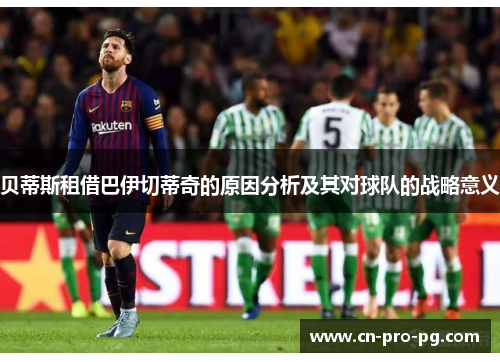 贝蒂斯租借巴伊切蒂奇的原因分析及其对球队的战略意义