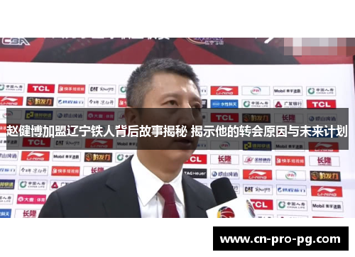赵健博加盟辽宁铁人背后故事揭秘 揭示他的转会原因与未来计划