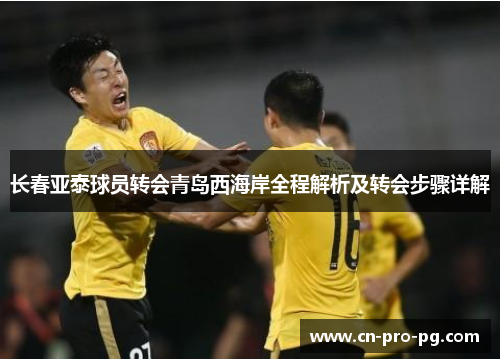 长春亚泰球员转会青岛西海岸全程解析及转会步骤详解