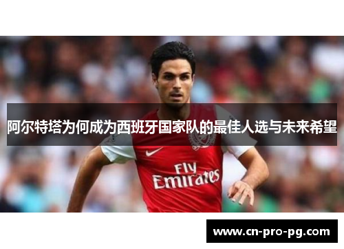 阿尔特塔为何成为西班牙国家队的最佳人选与未来希望