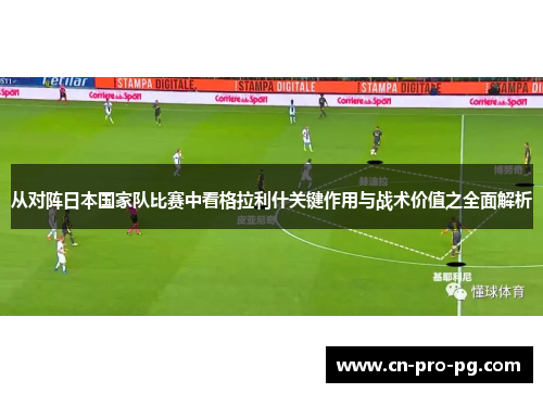 从对阵日本国家队比赛中看格拉利什关键作用与战术价值之全面解析