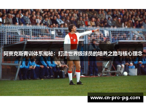 阿贾克斯青训体系揭秘：打造世界级球员的培养之路与核心理念