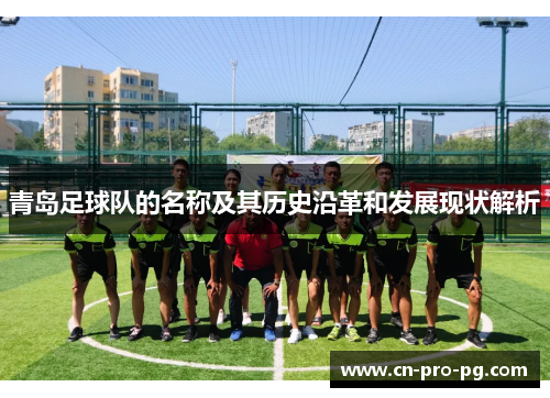 青岛足球队的名称及其历史沿革和发展现状解析 青岛足球队的名称及其历史沿革和发展现状解析
