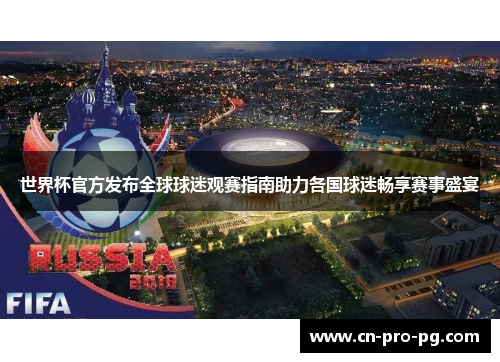 世界杯官方发布全球球迷观赛指南助力各国球迷畅享赛事盛宴