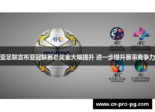 亚足联宣布亚冠联赛总奖金大幅提升 进一步提升赛事竞争力