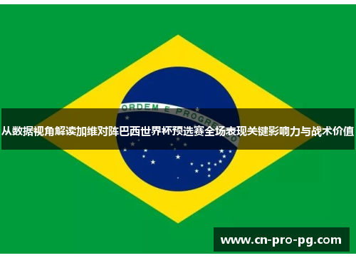 从数据视角解读加维对阵巴西世界杯预选赛全场表现关键影响力与战术价值 从数据视角解读加维对阵巴西世界杯预选赛全场表现关键影响力与战术价值