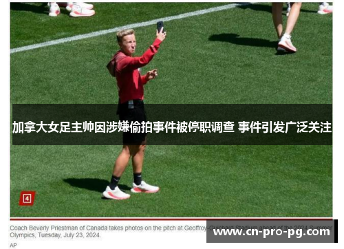 加拿大女足主帅因涉嫌偷拍事件被停职调查 事件引发广泛关注