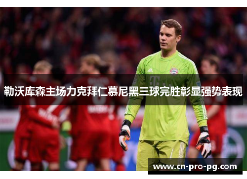 勒沃库森主场力克拜仁慕尼黑三球完胜彰显强势表现 勒沃库森主场力克拜仁慕尼黑三球完胜彰显强势表现