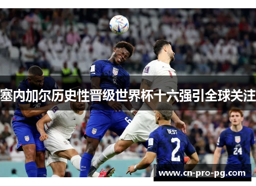 塞内加尔历史性晋级世界杯十六强引全球关注 塞内加尔历史性晋级世界杯十六强引全球关注