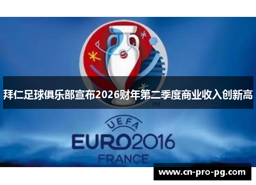 拜仁足球俱乐部宣布2026财年第二季度商业收入创新高 拜仁足球俱乐部宣布2026财年第二季度商业收入创新高