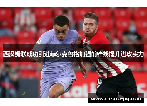 西汉姆联成功引进菲尔克鲁格加强前锋线提升进攻实力