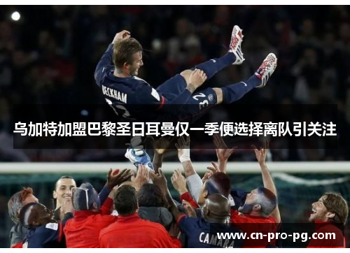 乌加特加盟巴黎圣日耳曼仅一季便选择离队引关注