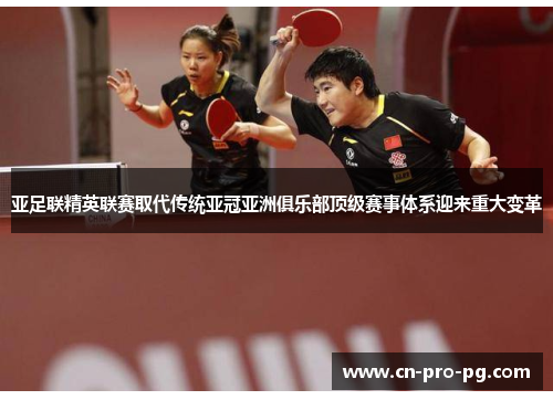 亚足联精英联赛取代传统亚冠亚洲俱乐部顶级赛事体系迎来重大变革