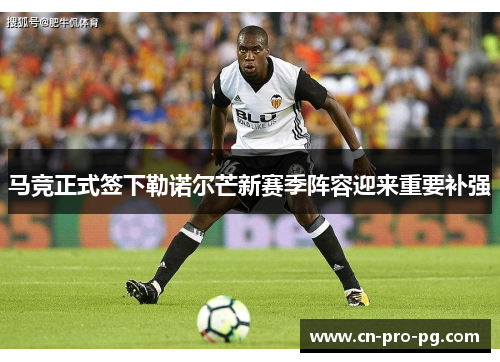 马竞正式签下勒诺尔芒新赛季阵容迎来重要补强